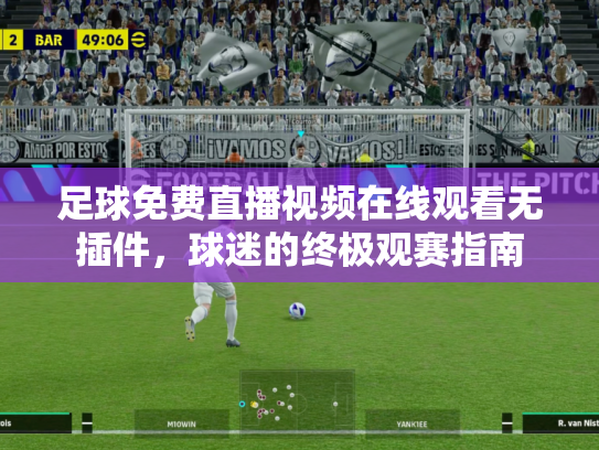 足球免费直播视频在线观看无插件，球迷的终极观赛指南