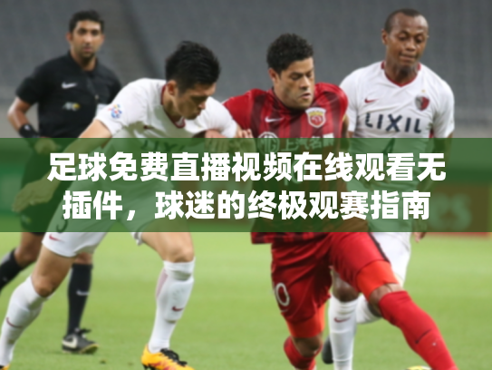 足球免费直播视频在线观看无插件，球迷的终极观赛指南