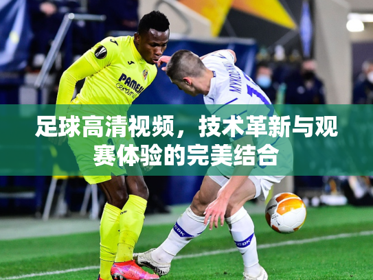 足球高清视频，技术革新与观赛体验的完美结合