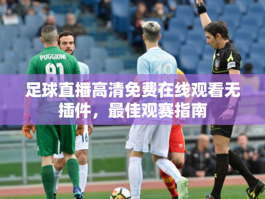 足球直播高清免费在线观看无插件，最佳观赛指南