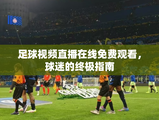 足球视频直播在线免费观看，球迷的终极指南