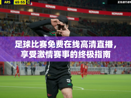 足球比赛免费在线高清直播，享受激情赛事的终极指南