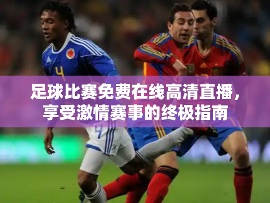 足球比赛免费在线高清直播，享受激情赛事的终极指南