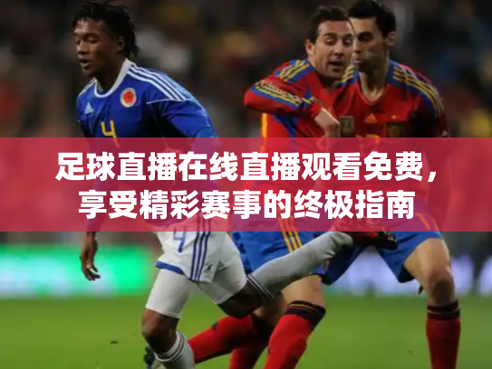 足球直播在线直播观看免费，享受精彩赛事的终极指南