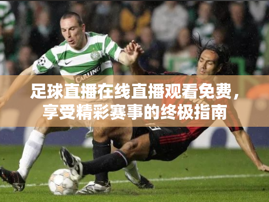 足球直播在线直播观看免费，享受精彩赛事的终极指南