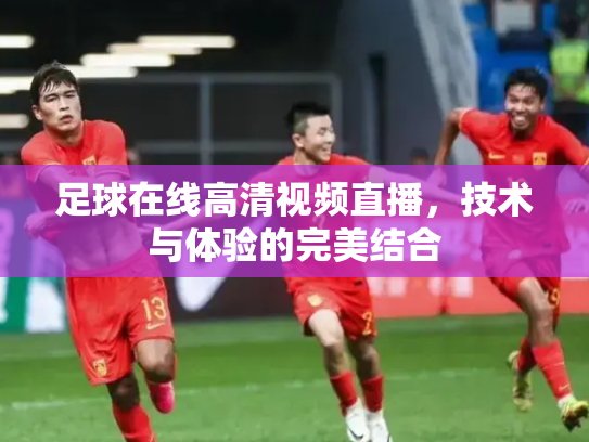 足球在线高清视频直播，技术与体验的完美结合