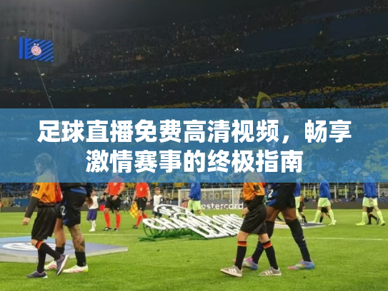 足球直播免费高清视频，畅享激情赛事的终极指南