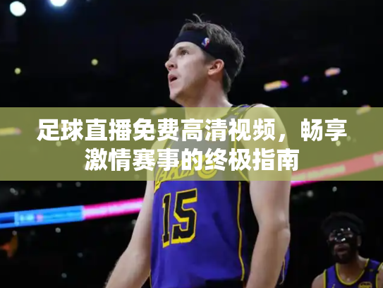 足球直播免费高清视频，畅享激情赛事的终极指南