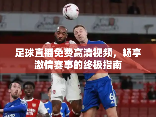 足球直播免费高清视频，畅享激情赛事的终极指南
