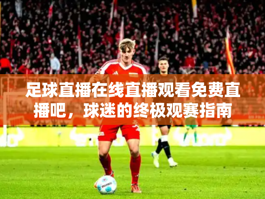 足球直播在线直播观看免费直播吧，球迷的终极观赛指南