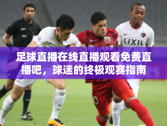 足球直播在线直播观看免费直播吧，球迷的终极观赛指南