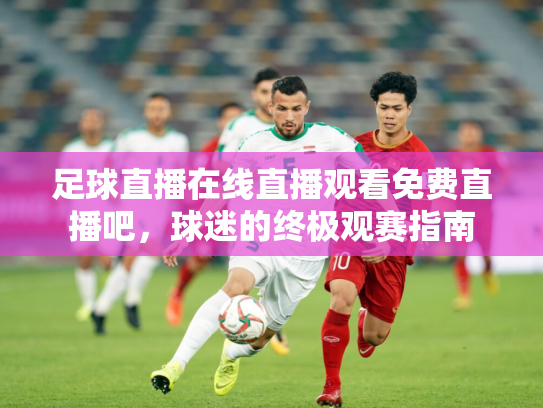 足球直播在线直播观看免费直播吧，球迷的终极观赛指南