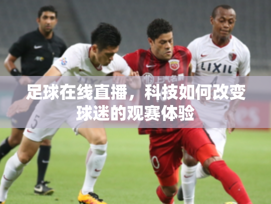 足球在线直播，科技如何改变球迷的观赛体验