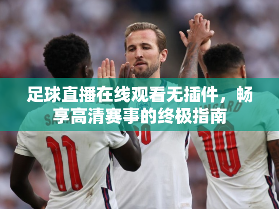 足球直播在线观看无插件，畅享高清赛事的终极指南