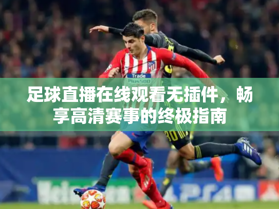 足球直播在线观看无插件，畅享高清赛事的终极指南