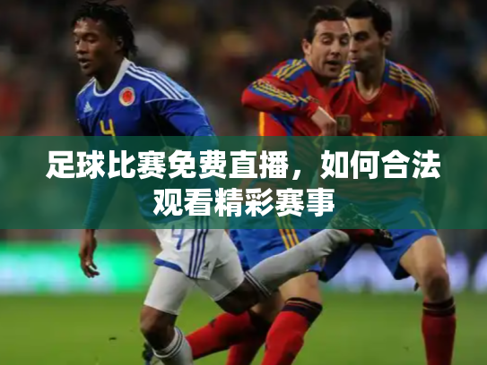 足球比赛免费直播，如何合法观看精彩赛事