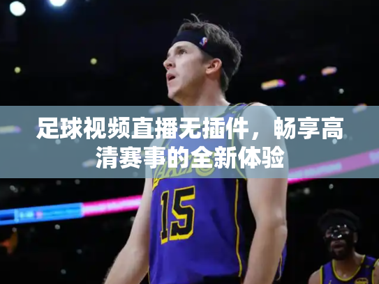 足球视频直播无插件，畅享高清赛事的全新体验