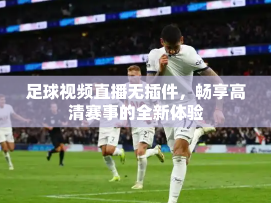 足球视频直播无插件，畅享高清赛事的全新体验