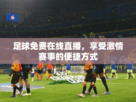 足球免费在线直播，享受激情赛事的便捷方式