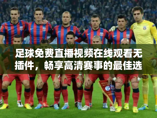 足球免费直播视频在线观看无插件，畅享高清赛事的最佳选择