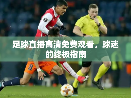 足球直播高清免费观看，球迷的终极指南
