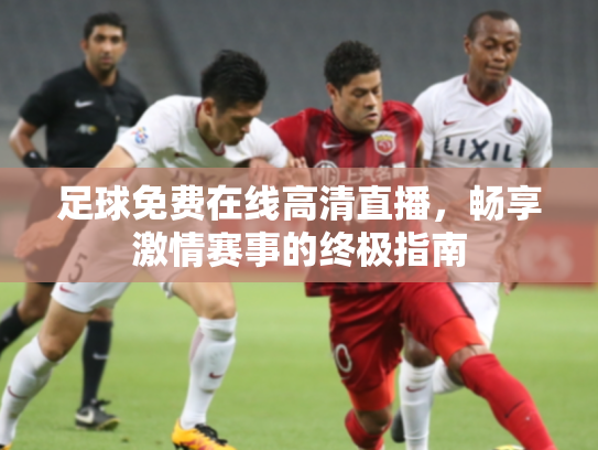 足球免费在线高清直播，畅享激情赛事的终极指南