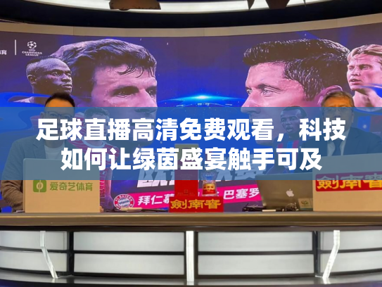 足球直播高清免费观看，科技如何让绿茵盛宴触手可及