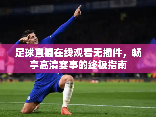 足球直播在线观看无插件，畅享高清赛事的终极指南
