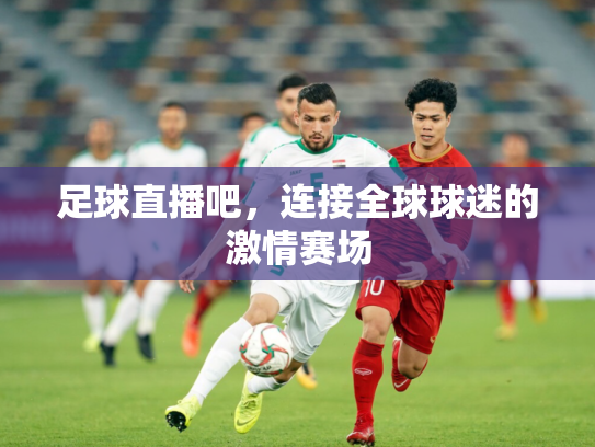 足球直播吧，连接全球球迷的激情赛场