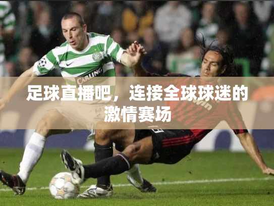 足球直播吧，连接全球球迷的激情赛场