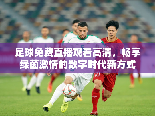 足球免费直播观看高清，畅享绿茵激情的数字时代新方式