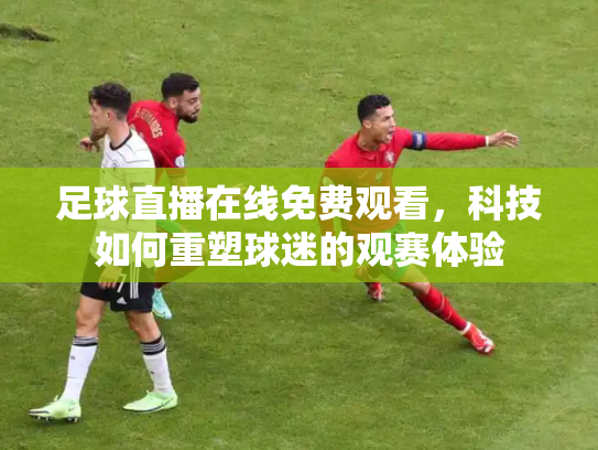 足球直播在线免费观看，科技如何重塑球迷的观赛体验