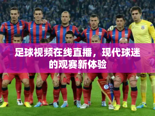 足球视频在线直播，现代球迷的观赛新体验