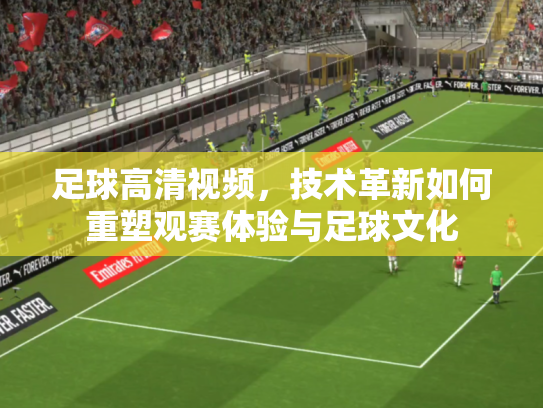 足球高清视频，技术革新如何重塑观赛体验与足球文化