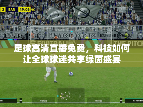 足球高清直播免费，科技如何让全球球迷共享绿茵盛宴