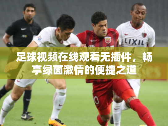 足球视频在线观看无插件，畅享绿茵激情的便捷之道