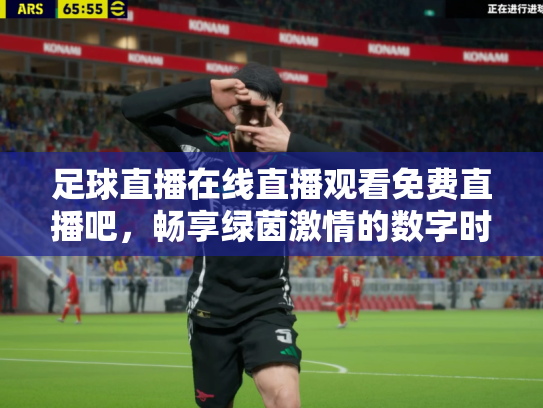 足球直播在线直播观看免费直播吧，畅享绿茵激情的数字时代