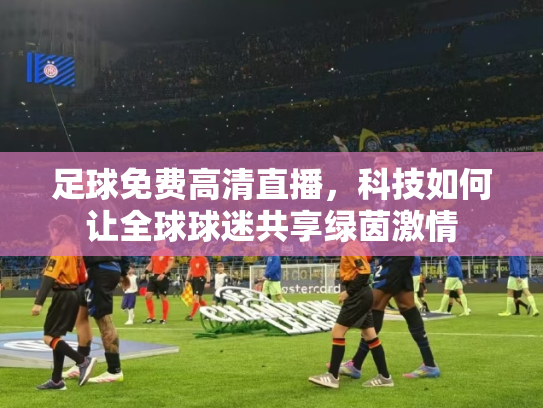 足球免费高清直播，科技如何让全球球迷共享绿茵激情