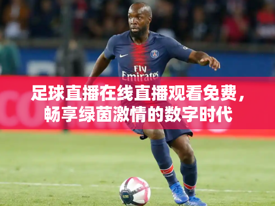 足球直播在线直播观看免费，畅享绿茵激情的数字时代