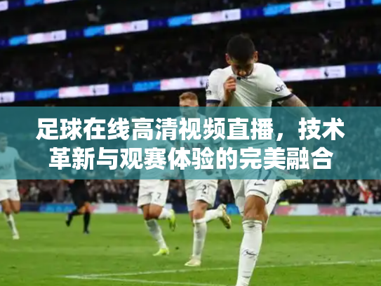 足球在线高清视频直播，技术革新与观赛体验的完美融合