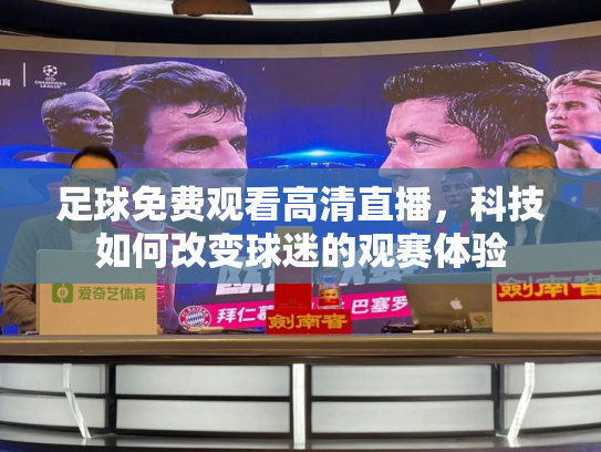 足球免费观看高清直播，科技如何改变球迷的观赛体验