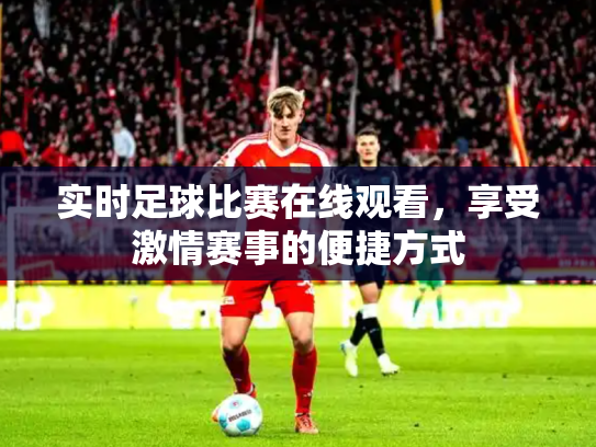 实时足球比赛在线观看，享受激情赛事的便捷方式