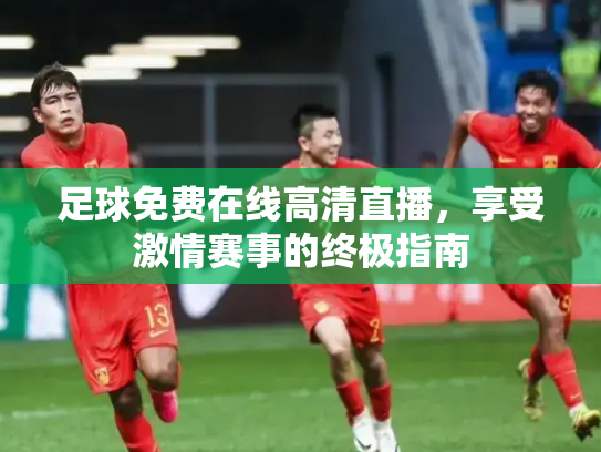 足球免费在线高清直播，享受激情赛事的终极指南