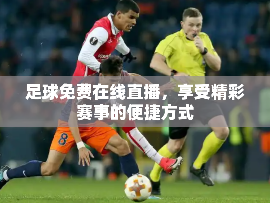 足球免费在线直播，享受精彩赛事的便捷方式