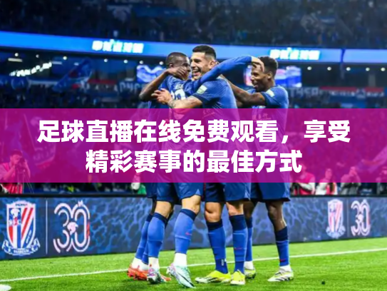 足球直播在线免费观看，享受精彩赛事的最佳方式