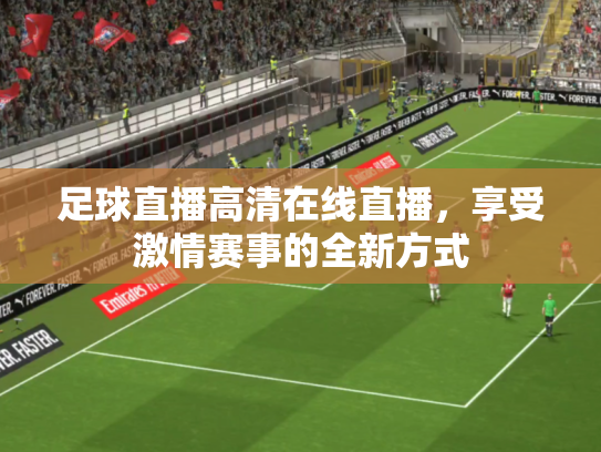 足球直播高清在线直播，享受激情赛事的全新方式