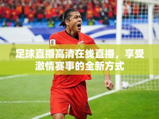 足球直播高清在线直播，享受激情赛事的全新方式