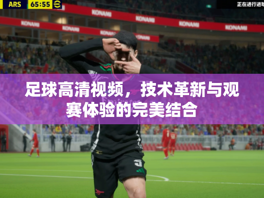 足球高清视频，技术革新与观赛体验的完美结合