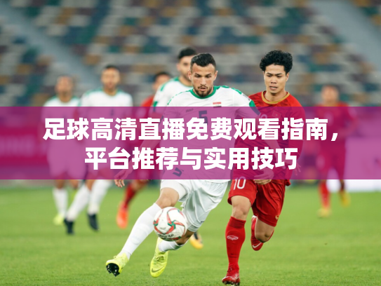 足球高清直播免费观看指南，平台推荐与实用技巧