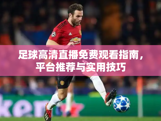 足球高清直播免费观看指南，平台推荐与实用技巧